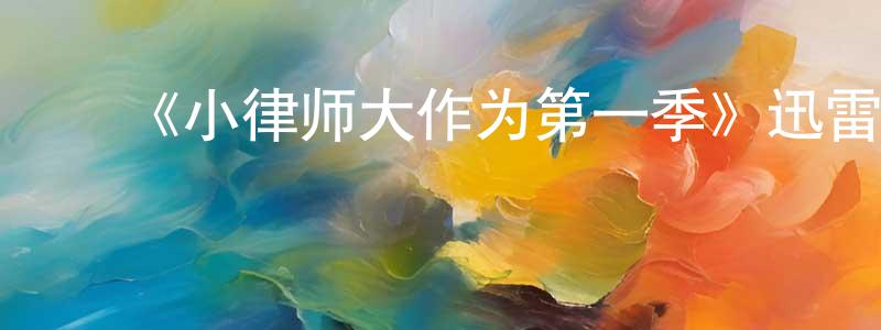 ﻿陈燕秀发布﻿《小律师大作为第一季》迅雷下载/在线观看-都市情感-美剧天堂